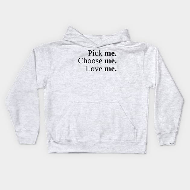 Pick Me, Choose Me, Love Me Kids Hoodie by smileykty